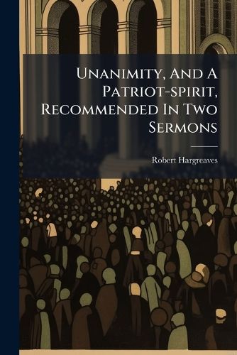 Cover image for Unanimity, and a Patriot-Spirit, Recommended in Two Sermons