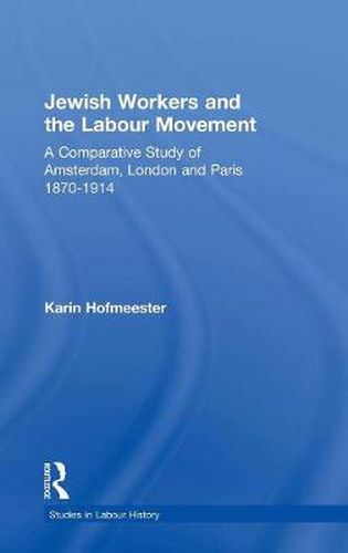 Jewish Workers and the Labour Movement: A Comparative Study of Amsterdam, London and Paris 1870-1914