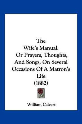 Cover image for The Wife's Manual: Or Prayers, Thoughts, and Songs, on Several Occasions of a Matron's Life (1882)