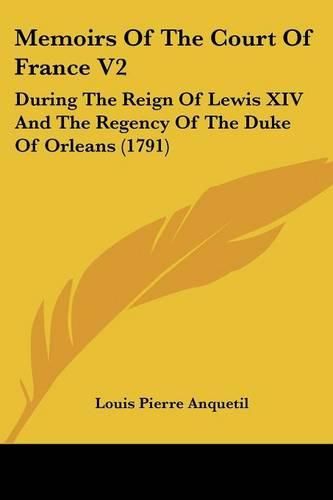 Memoirs of the Court of France V2: During the Reign of Lewis XIV and the Regency of the Duke of Orleans (1791)