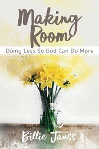 Cover image for Making Room: Doing Less So God Can Do More