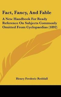 Cover image for Fact, Fancy, and Fable: A New Handbook for Ready Reference on Subjects Commonly Omitted from Cyclopaedias (1892)