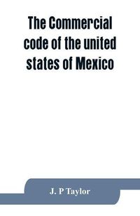 Cover image for The Commercial code of the united states of Mexico: A translation from the official Spanish edition with explanatory notes