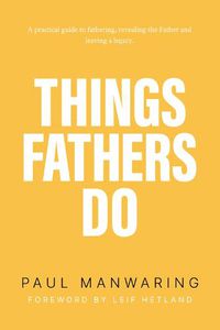 Cover image for Things Fathers Do: A practical and supernatural guide to fathering, revealing the Father and leaving a legacy.