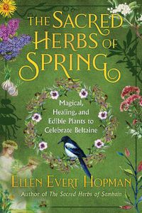 Cover image for The Sacred Herbs of Spring: Magical, Healing, and Edible Plants to Celebrate Beltaine