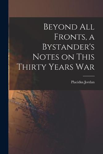 Cover image for Beyond All Fronts, a Bystander's Notes on This Thirty Years War