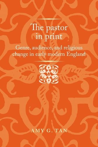 Cover image for The Pastor in Print: Genre, Audience, and Religious Change in Early Modern England