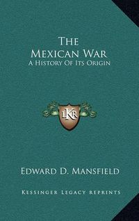 Cover image for The Mexican War: A History of Its Origin