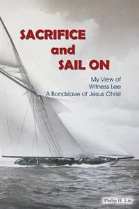 Cover image for Sacrifice and Sail On: My View of Witness Lee, A Bond Slave of Jesus Christ