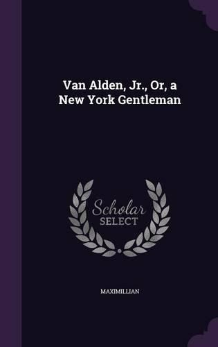 Cover image for Van Alden, Jr., Or, a New York Gentleman