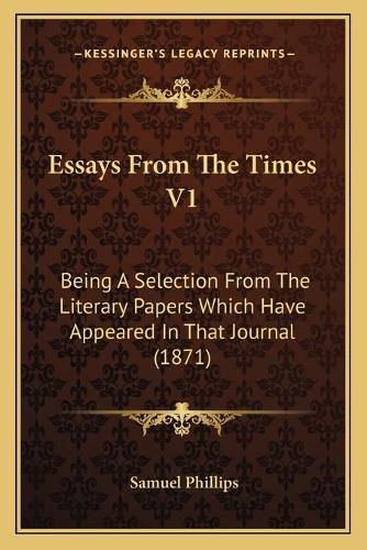 Cover image for Essays from the Times V1: Being a Selection from the Literary Papers Which Have Appeared in That Journal (1871)