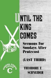 Cover image for Until The King Comes: Sermons For Sundays After Pentecost (Last Third) Gospel Texts Cycle C