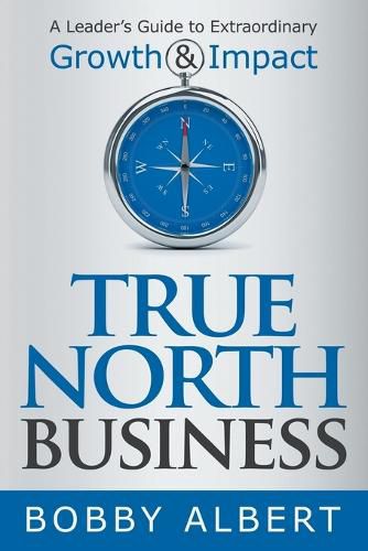 Cover image for True North Business: A Leader's Guide to Extraordinary Growth and Impact