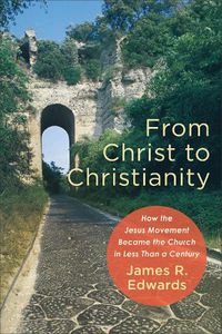 Cover image for From Christ to Christianity - How the Jesus Movement Became the Church in Less Than a Century