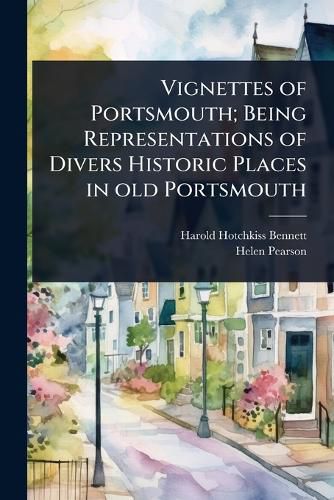 Cover image for Vignettes of Portsmouth; Being Representations of Divers Historic Places in old Portsmouth