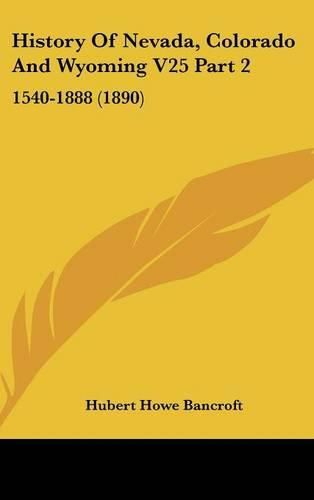 Cover image for History of Nevada, Colorado and Wyoming V25 Part 2: 1540-1888 (1890)