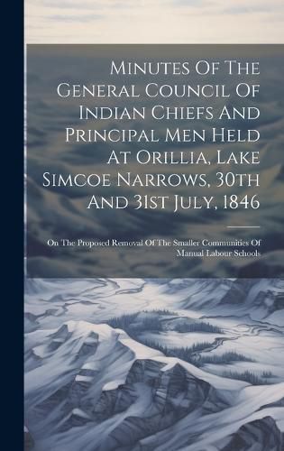 Cover image for Minutes Of The General Council Of Indian Chiefs And Principal Men Held At Orillia, Lake Simcoe Narrows, 30th And 31st July, 1846