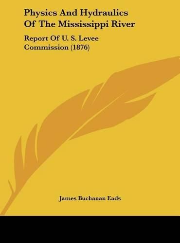 Physics and Hydraulics of the Mississippi River: Report of U. S. Levee Commission (1876)