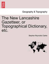 Cover image for The New Lancashire Gazetteer, or Topographical Dictionary, Etc.