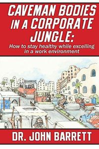 Cover image for Caveman Bodies in a Corporate Jungle: How to Stay Healthy While Excelling in a Work Environment