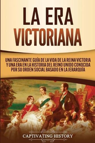 Cover image for La Era Victoriana: Una Fascinante Guia de la Vida de la Reina Victoria y una Era en la Historia del Reino Unido Conocida por su Orden Social Basado en la Jerarquia