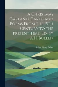 Cover image for A Christmas Garland, Cards and Poems From the 15Th Century to the Present Time, Ed. by A.H. Bullen