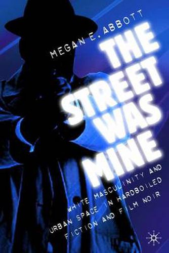 Cover image for The Street Was Mine: White Masculinity in Hardboiled Fiction and Film Noir