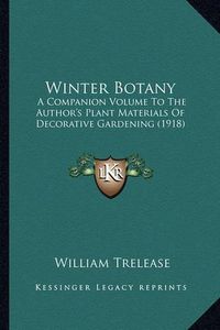 Cover image for Winter Botany: A Companion Volume to the Author's Plant Materials of Decorative Gardening (1918)