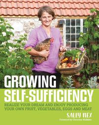 Cover image for Growing Self-Sufficiency: How to Enjoy the Satisfaction and Fulfilment of Producing Your Own Fruit, Vegetables, Eggs and Meat