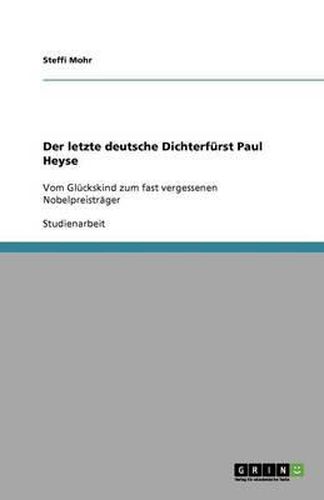 Der letzte deutsche Dichterfurst Paul Heyse: Vom Gluckskind zum fast vergessenen Nobelpreistrager