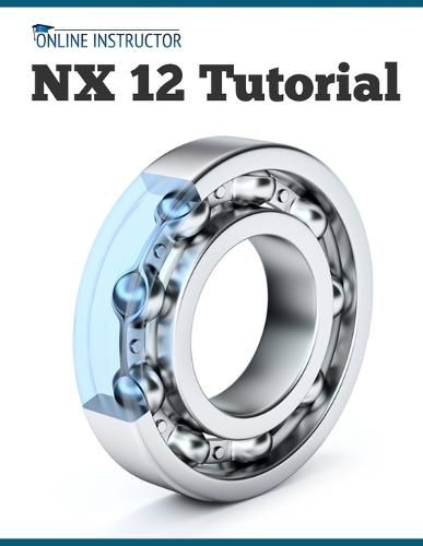 NX 12 Tutorial: Sketching, Feature Modeling, Assemblies, Drawings, Sheet Metal, Simulation basics, PMI, and Rendering