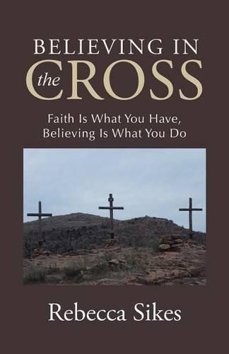 Cover image for Believing in the Cross: Faith Is What You Have, Believing Is What You Do