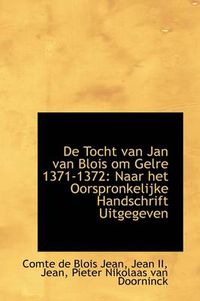 Cover image for De Tocht Van Jan Van Blois Om Gelre 1371-1372: Naar Het Oorspronkelijke Handschrift Uitgegeven