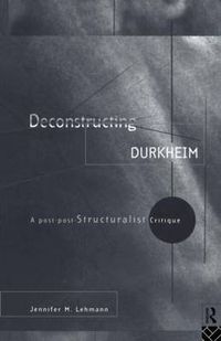 Cover image for Deconstructing Durkheim: A Post-Post Structuralist Critique