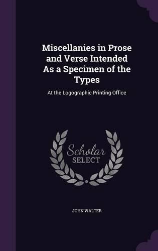 Cover image for Miscellanies in Prose and Verse Intended as a Specimen of the Types: At the Logographic Printing Office