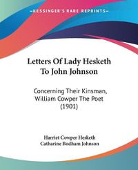 Cover image for Letters of Lady Hesketh to John Johnson: Concerning Their Kinsman, William Cowper the Poet (1901)