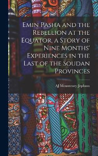 Cover image for Emin Pasha and the Rebellion at the Equator, a Story of Nine Months' Experiences in the Last of the Soudan Provinces