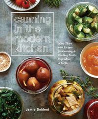 Cover image for Canning in the Modern Kitchen: More Than 100 Recipes for Canning and Cooking Fruits, Vegetables, and Meats