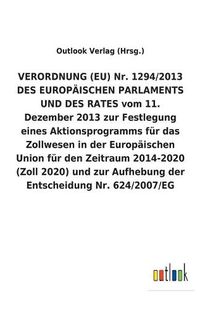 Cover image for VERORDNUNG (EU) Nr. 1294/2013 DES EUROPAEISCHEN PARLAMENTS UND DES RATES vom 11. Dezember 2013 zur Festlegung eines Aktionsprogramms fur das Zollwesen in der Europaischen Union fur den Zeitraum 2014-2020 (Zoll 2020) und zur Aufhebung der Entscheidung Nr. 6