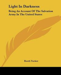 Cover image for Light in Darkness: Being an Account of the Salvation Army in the United States