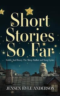 Cover image for Short Stories So Far: Goldie And Buzzy, The Sleep Stalker and Song Lyrics