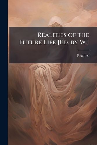 Cover image for Realities of the Future Life [Ed. by W.].