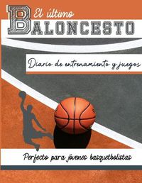 Cover image for El diario de entrenamiento y juegos de baloncesto: Graba y rastrea tu juego de entrenamiento y rendimiento de temporada: perfecto para todos los ninos y adolescentes: 8,5 x 11 pulgadas x 80 paginas