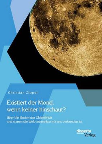 Cover image for Existiert der Mond, wenn keiner hinschaut? UEber die Illusion der Objektivitat und warum die Welt untrennbar mit uns verbunden ist