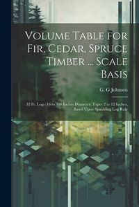 Cover image for Volume Table for Fir, Cedar, Spruce Timber ... Scale Basis