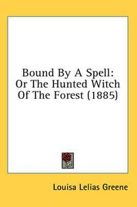 Cover image for Bound by a Spell: Or the Hunted Witch of the Forest (1885)