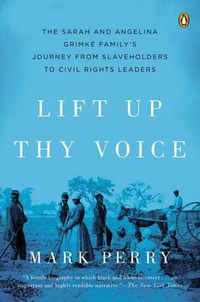 Cover image for Lift Up Thy Voice: The Sarah and Angelina Grimke Family's Journey from Slaveholders to Civil Rights  Leaders