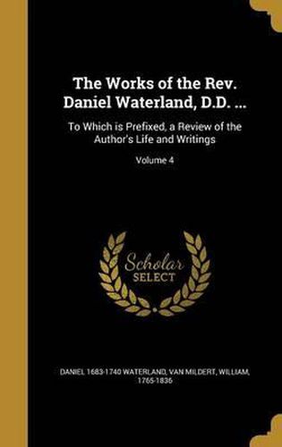 The Works of the REV. Daniel Waterland, D.D. ...: To Which Is Prefixed, a Review of the Author's Life and Writings; Volume 4