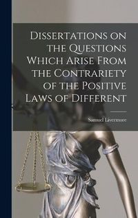 Cover image for Dissertations on the Questions Which Arise From the Contrariety of the Positive Laws of Different