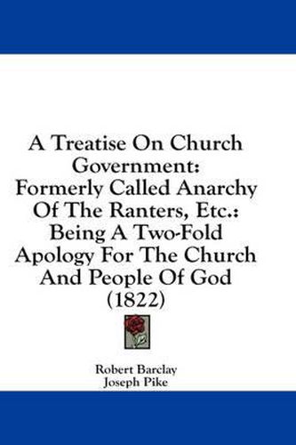 A Treatise on Church Government: Formerly Called Anarchy of the Ranters, Etc.: Being a Two-Fold Apology for the Church and People of God (1822)